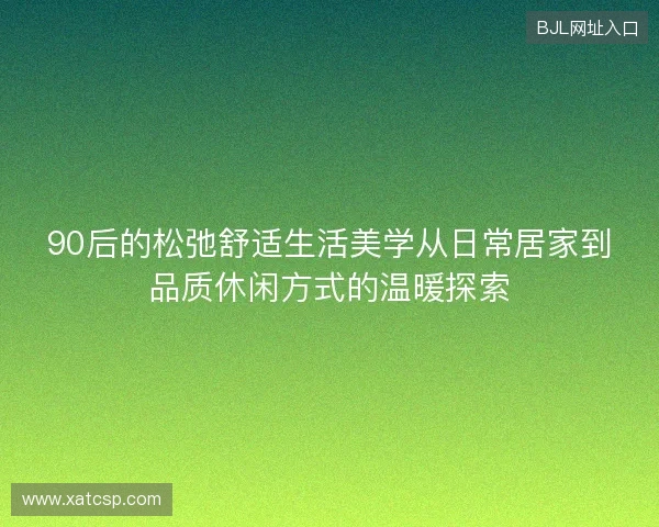 90后的松弛舒适生活美学从日常居家到品质休闲方式的温暖探索